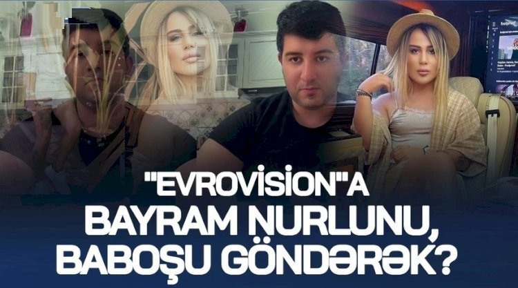 “Evrovision“a Bayram Nurlunu, Baboşu göndərək? - Böyük TƏBLİĞATdan danışdı + VİDEO