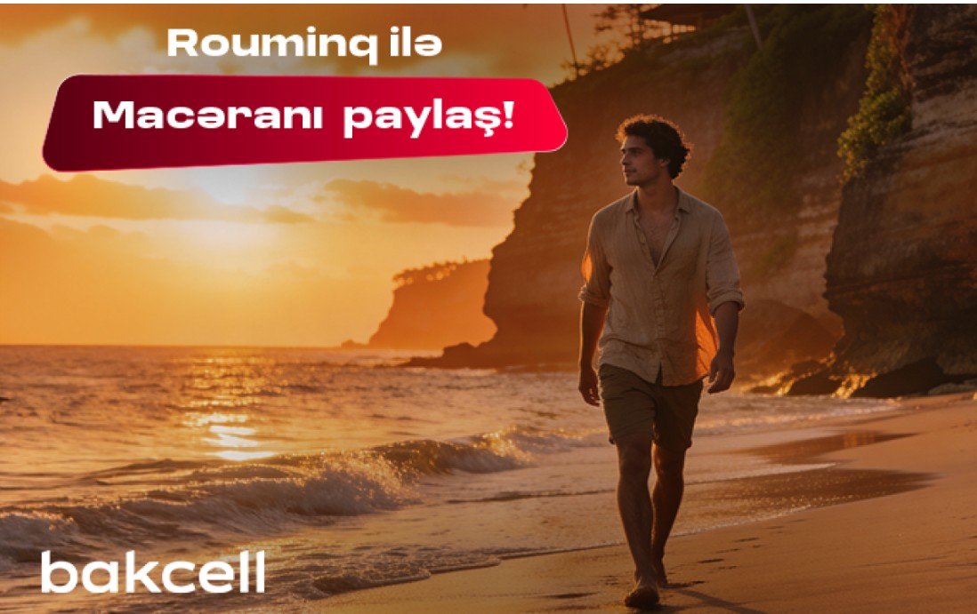 Bakcell rouminqi ilə yay tətilində dünyanı kəşf et