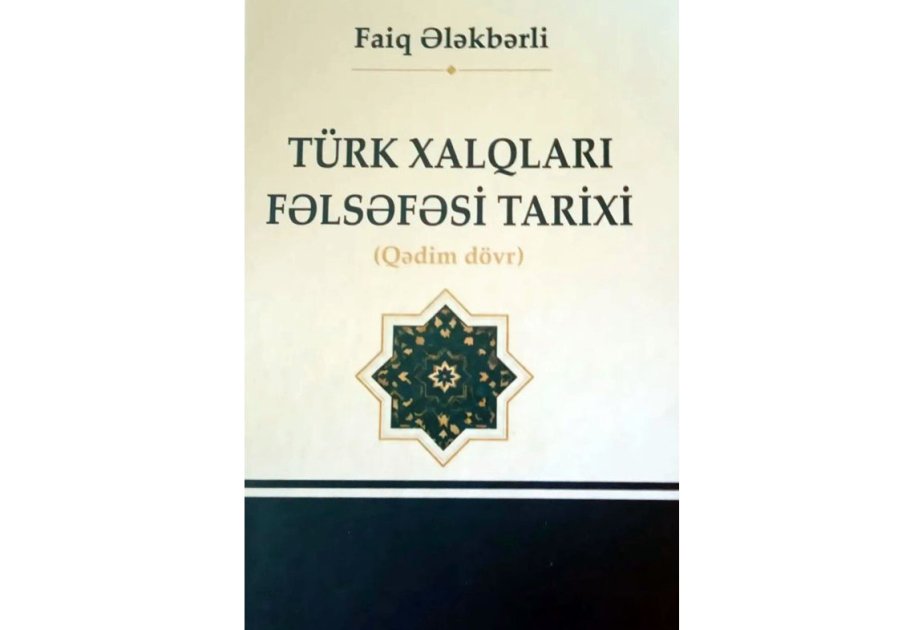 FAİQ ƏLƏKBƏRLİNİN “TÜRK XALQLARININ FƏLSƏFƏSİ TARİXİ. QƏDİM DÖVR” ƏSƏRİ TÜRK DÜNYASINA DƏYƏRLİ TÖHFƏDİR