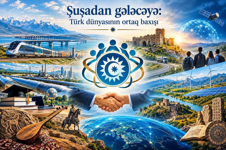 Şuşadan gələcəyə: Türk dünyasının ortaq baxışı